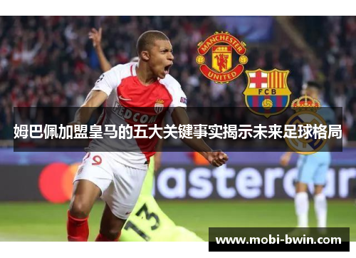 姆巴佩加盟皇马的五大关键事实揭示未来足球格局
