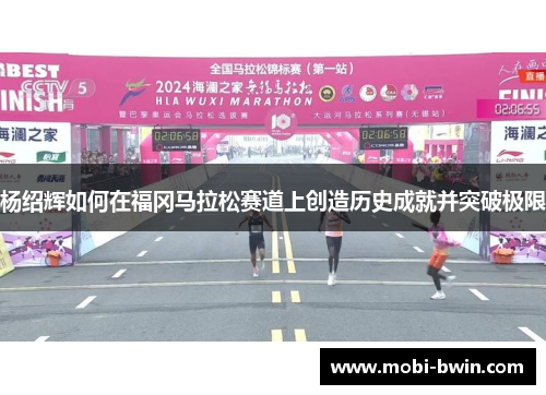 杨绍辉如何在福冈马拉松赛道上创造历史成就并突破极限